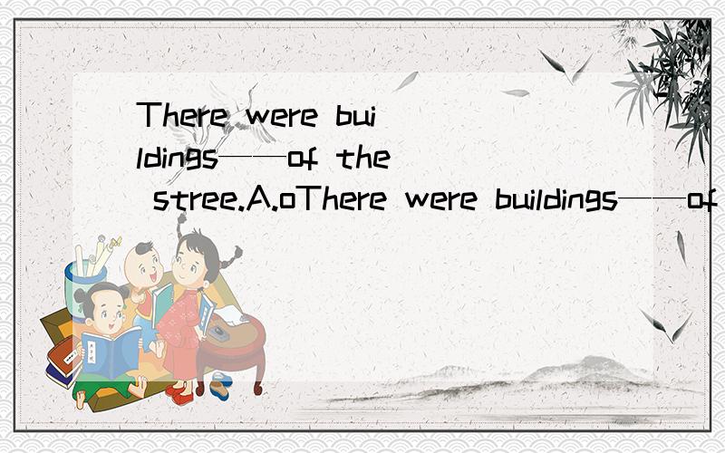 There were buildings——of the stree.A.oThere were buildings——of the stree.A.on both side B.at both sideC.on both sides D.on either sides