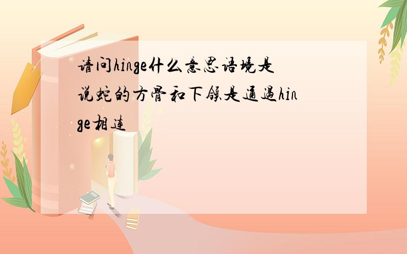 请问hinge什么意思语境是说蛇的方骨和下颌是通过hinge相连