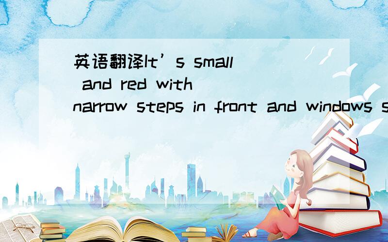 英语翻译It’s small and red with narrow steps in front and windows so small that you’d think they were holding their breath中文翻译