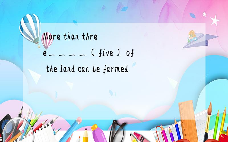 More than three____(five) of the land can be farmed