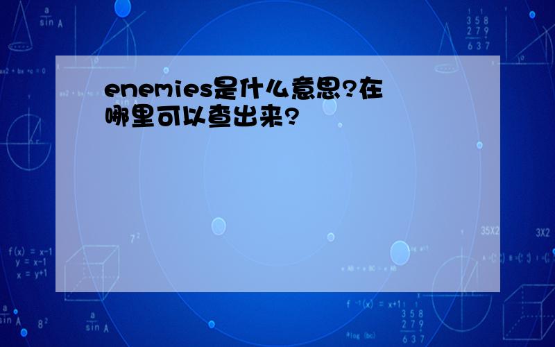 enemies是什么意思?在哪里可以查出来?