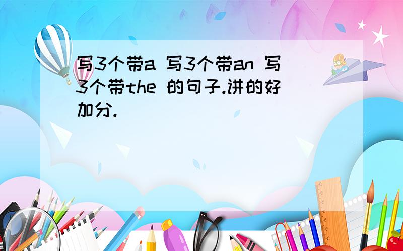 写3个带a 写3个带an 写3个带the 的句子.讲的好加分.