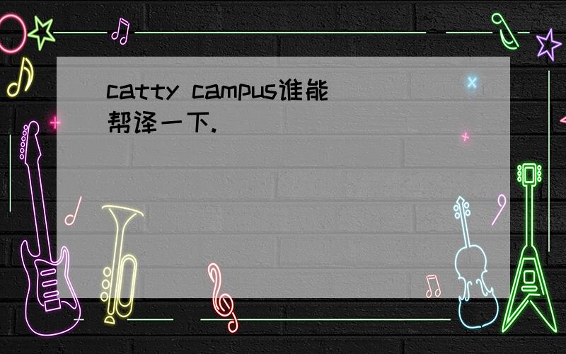 catty campus谁能帮译一下.