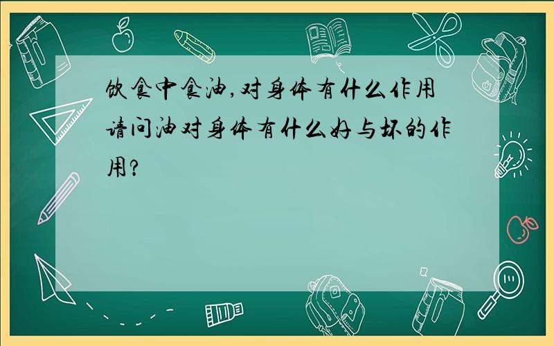 饮食中食油,对身体有什么作用请问油对身体有什么好与坏的作用?