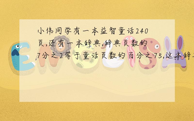 小伟同学有一本益智童话240页,还有一本辞典,辞典页数的7分之2等于童话页数的百分之75,这本辞典有多少页（用方程）