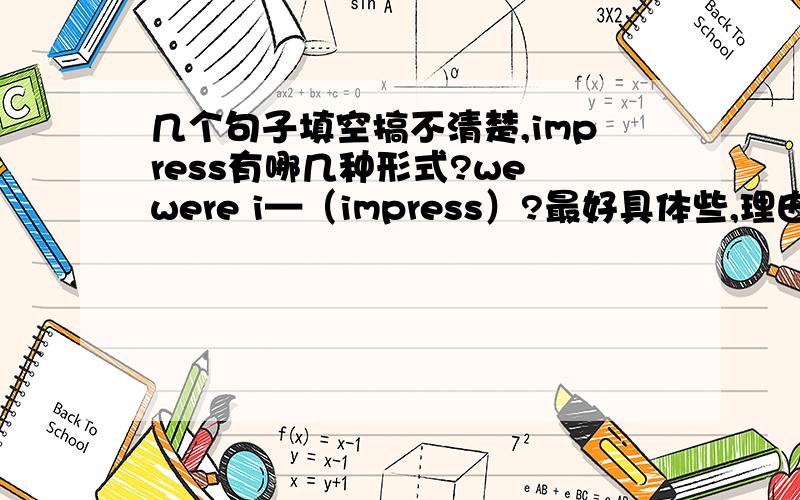 几个句子填空搞不清楚,impress有哪几种形式?we were i—（impress）?最好具体些,理由remember：one thing you can do is listening to tne most i——words ,not every one.i开始的单词填空及意思写清楚.“课文的笔记