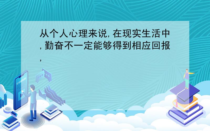 从个人心理来说,在现实生活中,勤奋不一定能够得到相应回报,