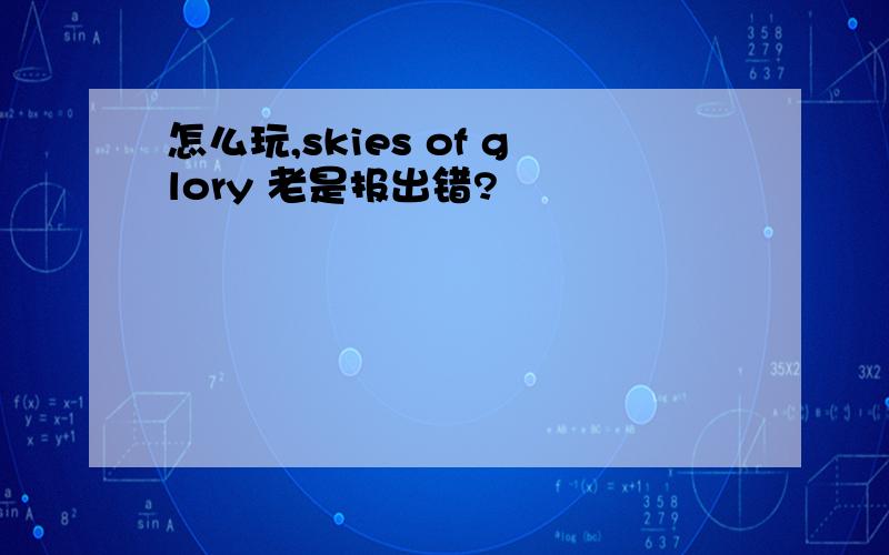 怎么玩,skies of glory 老是报出错?