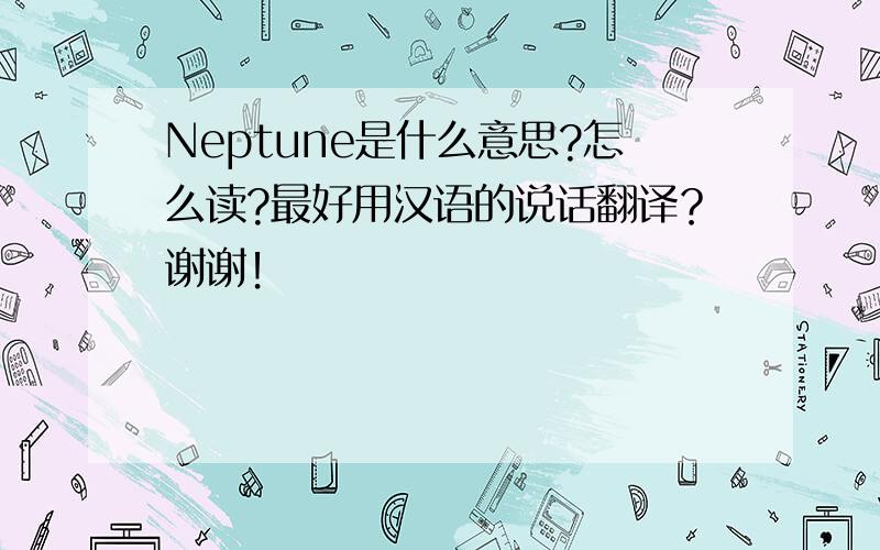 Neptune是什么意思?怎么读?最好用汉语的说话翻译？谢谢！