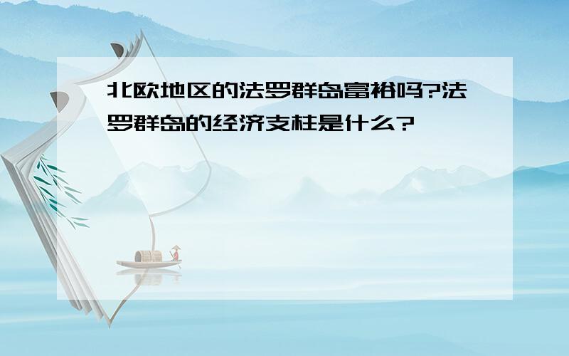 北欧地区的法罗群岛富裕吗?法罗群岛的经济支柱是什么?