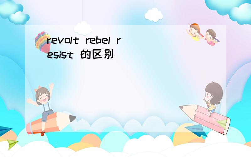 revolt rebel resist 的区别