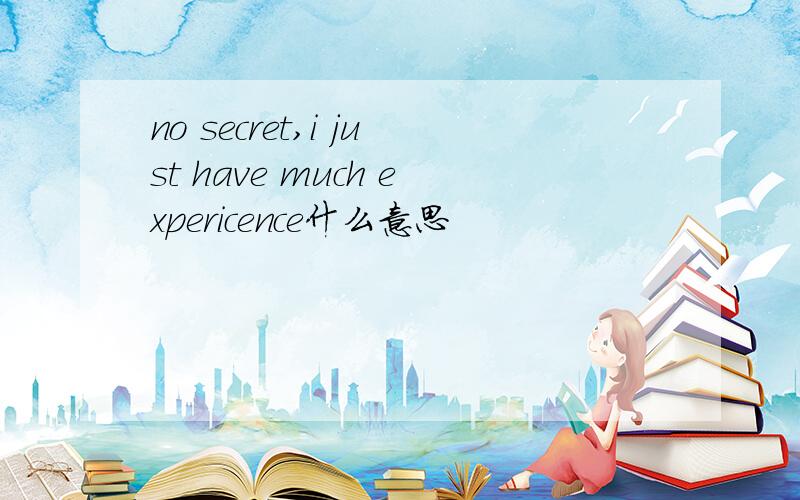 no secret,i just have much expericence什么意思