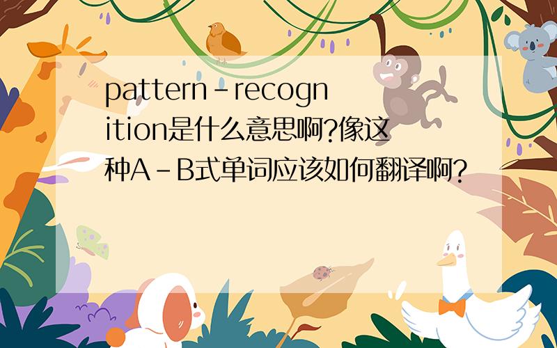 pattern-recognition是什么意思啊?像这种A-B式单词应该如何翻译啊?