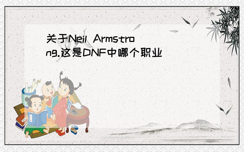 关于Neil Armstrong.这是DNF中哪个职业