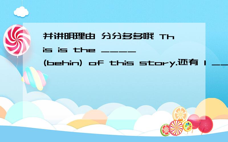 并讲明理由 分分多多哦 This is the ____(behin) of this story.还有 I _____(sleep) when the teacher came in.3Q