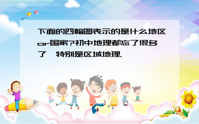 下面的四幅图表示的是什么地区or国家?初中地理都忘了很多了,特别是区域地理.