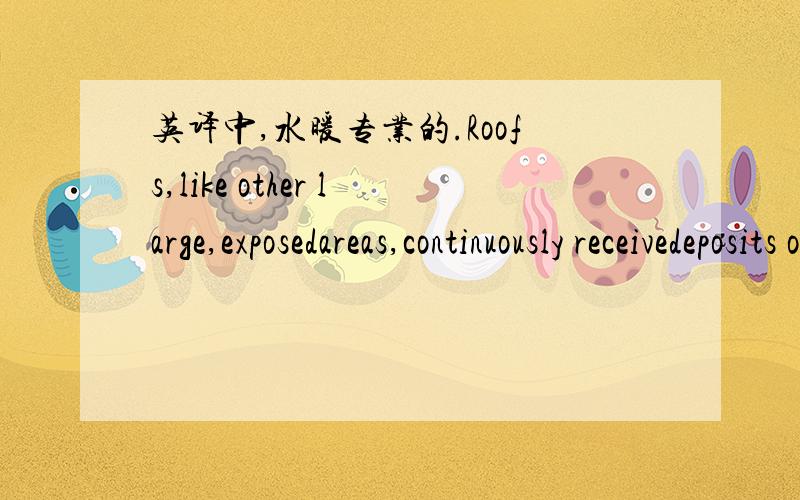 英译中,水暖专业的.Roofs,like other large,exposedareas,continuously receivedeposits of debris,leaves,silt,and pollutants on their surface.All rainwater dislodges and carriesaway some of these deposits,but,during any given rainfall,the stormwat