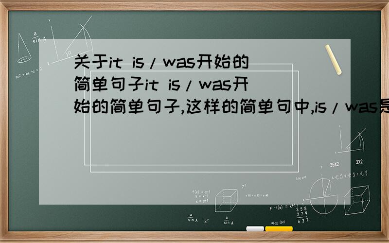 关于it is/was开始的简单句子it is/was开始的简单句子,这样的简单句中,is/was是谓语动词吗?