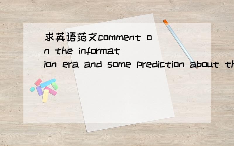 求英语范文comment on the information era and some prediction about the futureHow would you comment on the information era?Can you make some prediction about the future?about 250 words