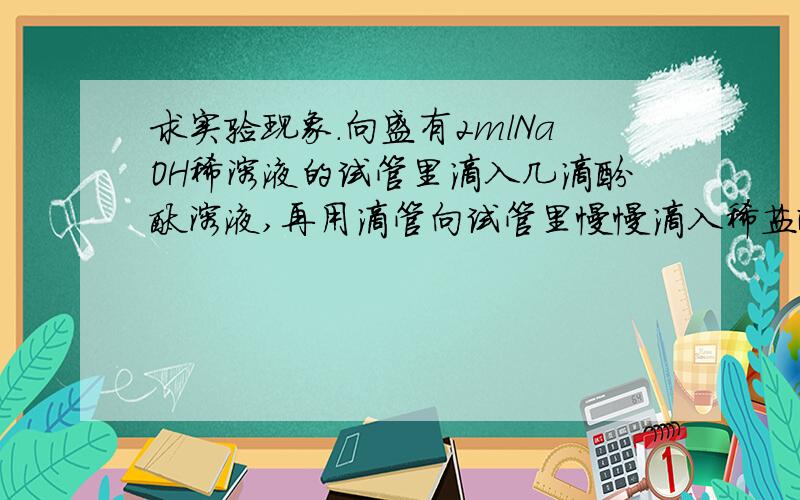 求实验现象.向盛有2mlNaOH稀溶液的试管里滴入几滴酚酞溶液,再用滴管向试管里慢慢滴入稀盐酸,至溶液恰好变色为止.求实验现象以及离子方程式.