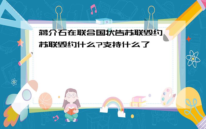 蒋介石在联合国状告苏联毁约,苏联毁约什么?支持什么了