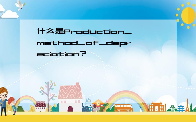 什么是Production_method_of_depreciation?