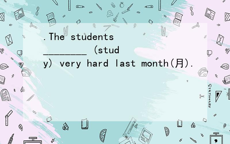 .The students ________ (study) very hard last month(月).