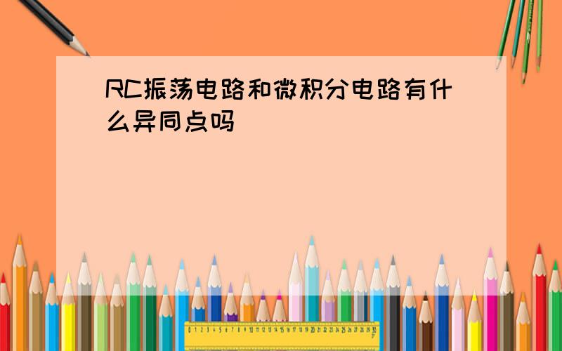 RC振荡电路和微积分电路有什么异同点吗