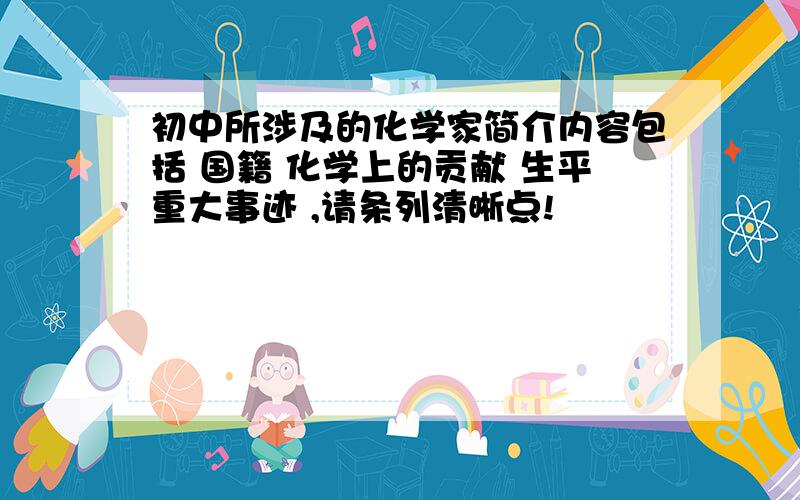 初中所涉及的化学家简介内容包括 国籍 化学上的贡献 生平重大事迹 ,请条列清晰点!