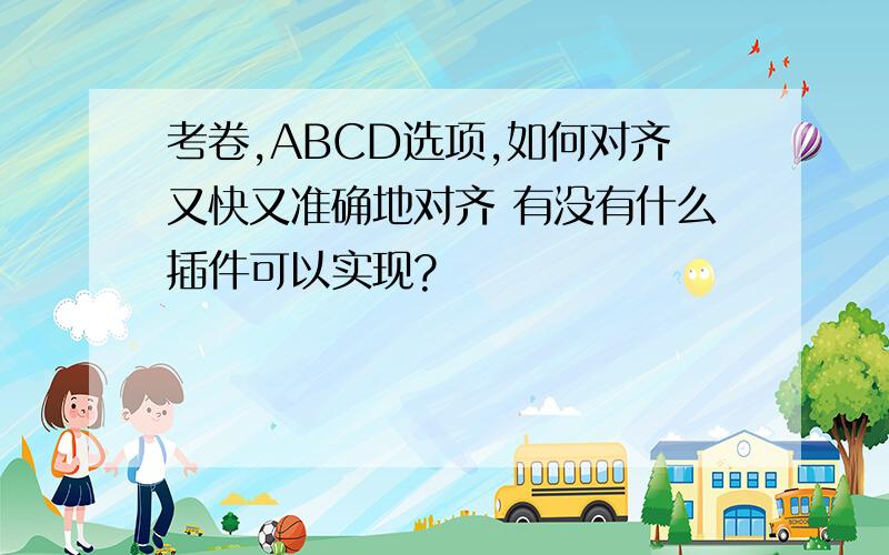 考卷,ABCD选项,如何对齐又快又准确地对齐 有没有什么插件可以实现?