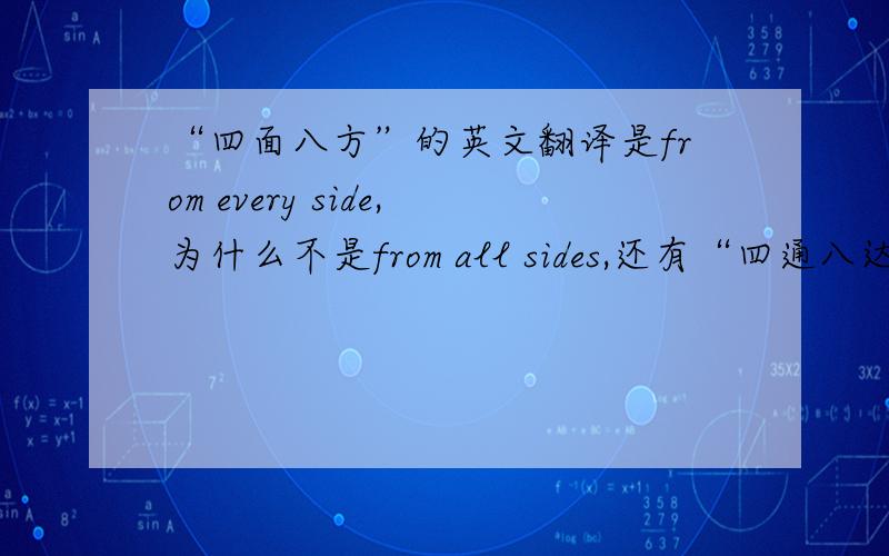 “四面八方”的英文翻译是from every side,为什么不是from all sides,还有“四通八达”的英文翻译是be accessible from all directions,为什么不是from every direction.