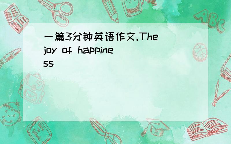 一篇3分钟英语作文.The joy of happiness