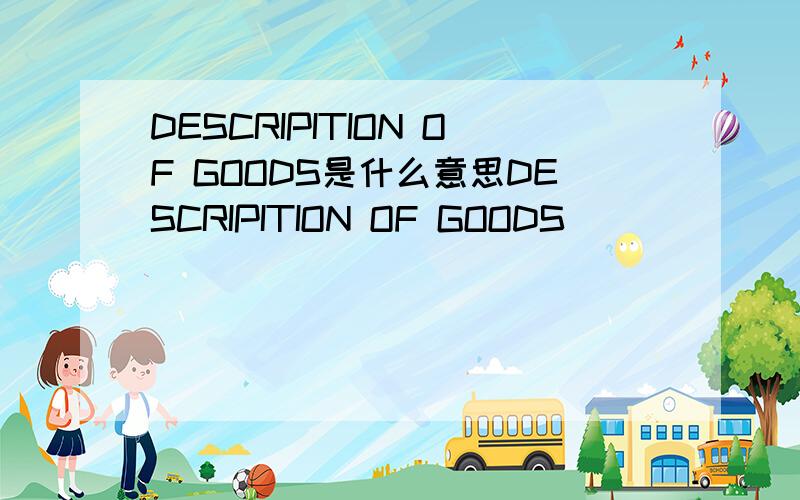 DESCRIPITION OF GOODS是什么意思DESCRIPITION OF GOODS