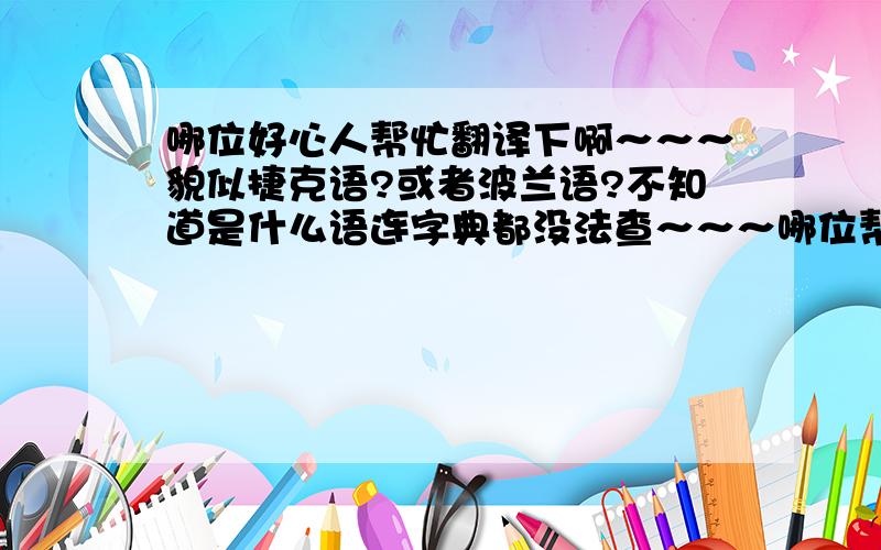 哪位好心人帮忙翻译下啊～～～貌似捷克语?或者波兰语?不知道是什么语连字典都没法查～～～哪位帮忙翻下～～不甚感激～～～ the Oddělení dějin hudby the Biblioteka Jagiellońska, KrakówMoravské zems