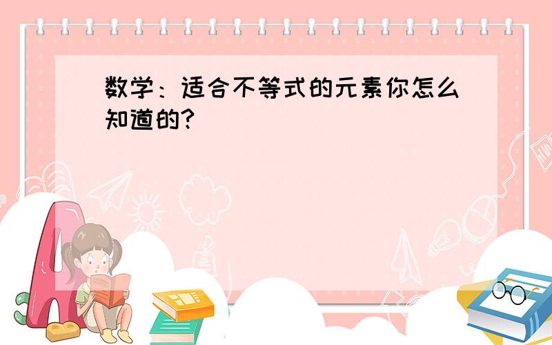 数学：适合不等式的元素你怎么知道的?