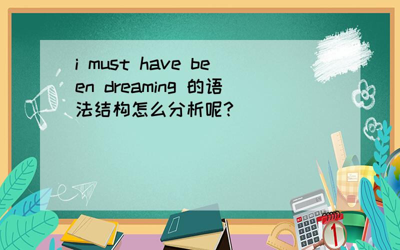 i must have been dreaming 的语法结构怎么分析呢?