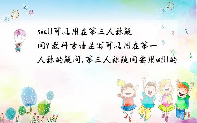 shall可以用在第三人称疑问?教科书语法写可以用在第一人称的疑问,第三人称疑问要用will的