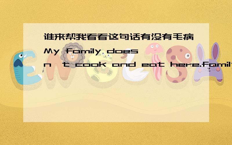 谁来帮我看看这句话有没有毛病My family doesn't cook and eat here.family应该是复数为什么用 doesn't?