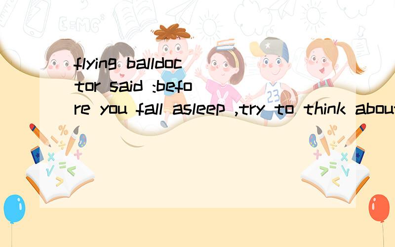 flying balldoctor said :before you fall asleep ,try to think about something else .try to think that you are at a party and someone is going to give you several million dollars .are you crazy the man shouted,i'll miss the ball 最后一句 i'll miss