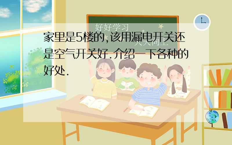 家里是5楼的,该用漏电开关还是空气开关好.介绍一下各种的好处.