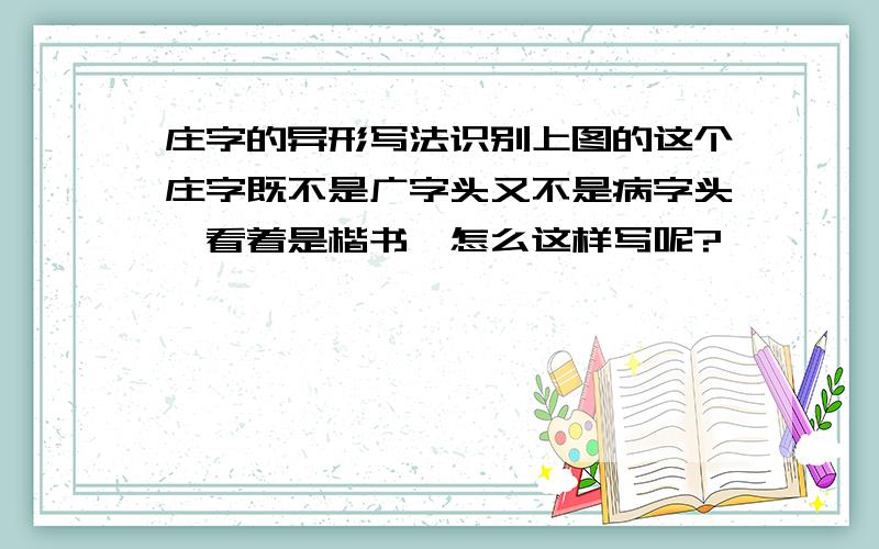 庄字的异形写法识别上图的这个庄字既不是广字头又不是病字头,看着是楷书,怎么这样写呢?