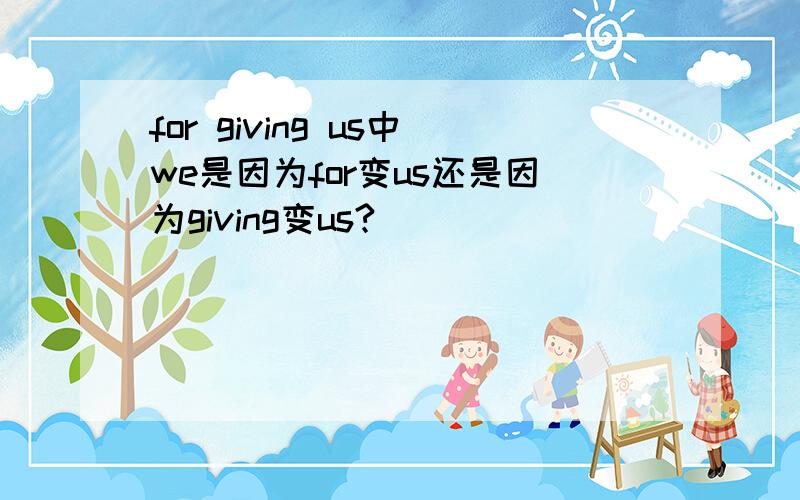 for giving us中we是因为for变us还是因为giving变us?