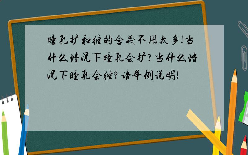 瞳孔扩和缩的含义不用太多!当什么情况下瞳孔会扩?当什么情况下瞳孔会缩?请举例说明!