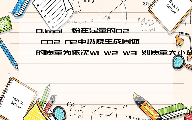 0.1mol镁粉在足量的O2 CO2 N2中燃烧生成固体的质量为依次W1 W2 W3 则质量大小从大到小排列为