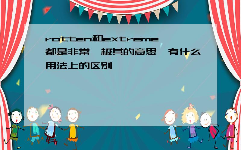 rotten和extreme都是非常,极其的意思,有什么用法上的区别