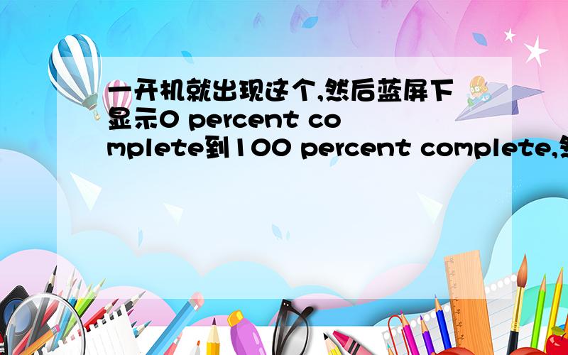 一开机就出现这个,然后蓝屏下显示0 percent complete到100 percent complete,然后才进入