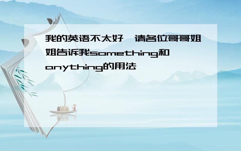 我的英语不太好,请各位哥哥姐姐告诉我something和anything的用法