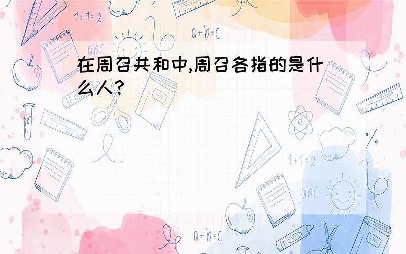 在周召共和中,周召各指的是什么人?