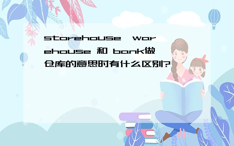 storehouse,warehouse 和 bank做仓库的意思时有什么区别?