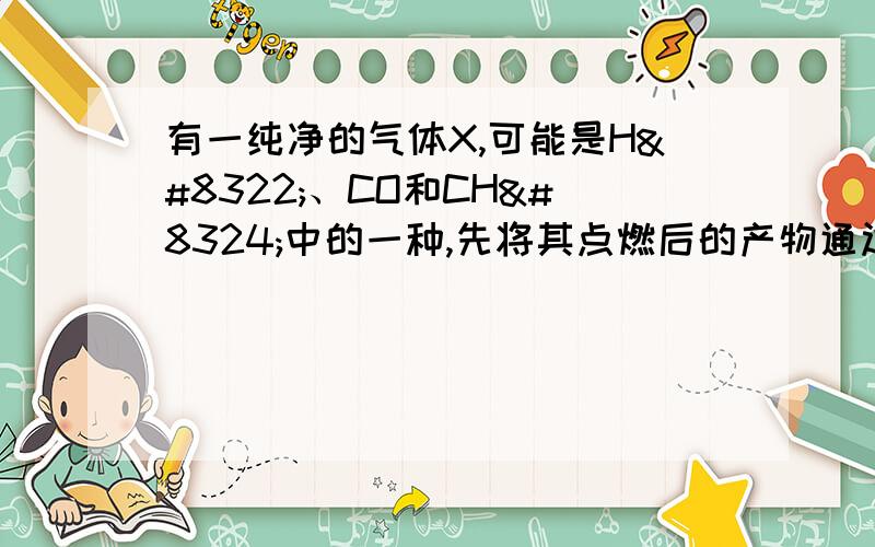 有一纯净的气体X,可能是H₂、CO和CH₄中的一种,先将其点燃后的产物通过如图所示装置（A装置中的浓硫酸能吸水）.（1）发现A装置质量增加,而B装置质量未增加,则X是＿＿.（2）如果A装